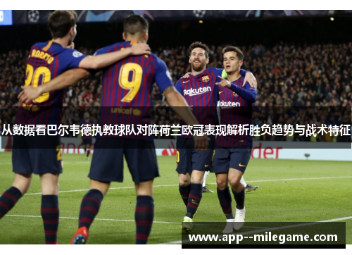 从数据看巴尔韦德执教球队对阵荷兰欧冠表现解析胜负趋势与战术特征