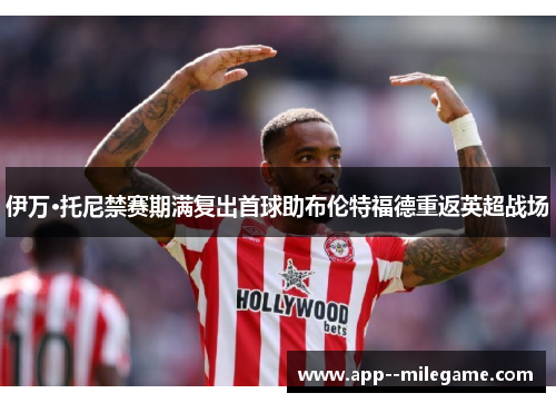 伊万·托尼禁赛期满复出首球助布伦特福德重返英超战场