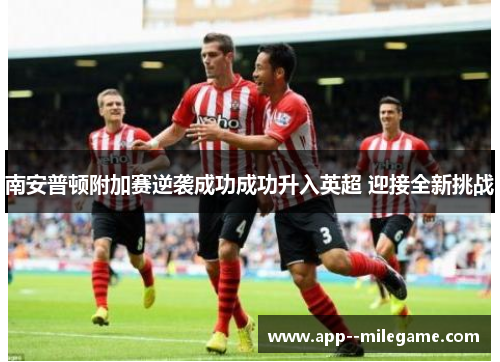 南安普顿附加赛逆袭成功成功升入英超 迎接全新挑战