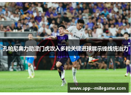 孔帕尼奥力助津门虎攻入多粒关键进球展示锋线统治力