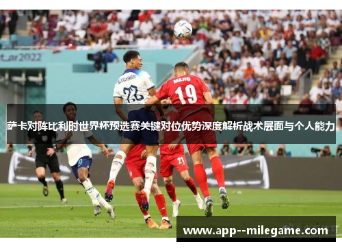 萨卡对阵比利时世界杯预选赛关键对位优势深度解析战术层面与个人能力