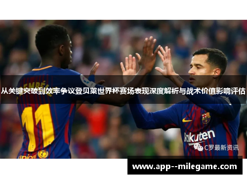 从关键突破到效率争议登贝莱世界杯赛场表现深度解析与战术价值影响评估