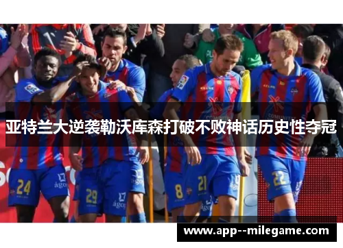 亚特兰大逆袭勒沃库森打破不败神话历史性夺冠