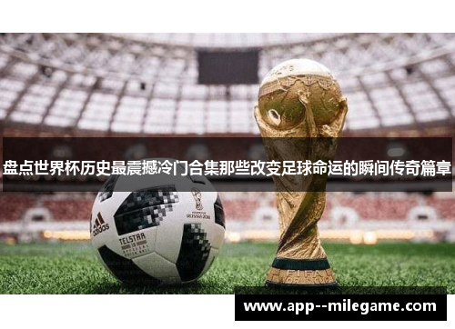 盘点世界杯历史最震撼冷门合集那些改变足球命运的瞬间传奇篇章